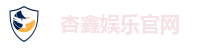 杏鑫娱乐官网